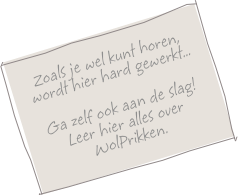 Zoals je wel kunt horen,
wordt hier hard gewerkt...

Ga zelf ook aan de slag!
Leer hier alles over WolPrikken.